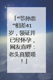 “爷孙恋”相差41岁，领证并已经怀孕，网友直呼：老头真猥琐！