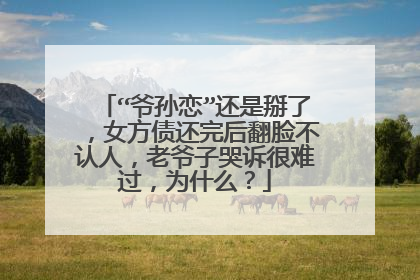 “爷孙恋”还是掰了，女方债还完后翻脸不认人，老爷子哭诉很难过，为什么？