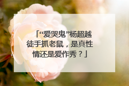 “爱哭鬼”杨超越徒手抓老鼠,是真性情还是爱作秀?