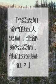 “爱妻如命”的五大男星，全部嫁给爱情，他们分别是谁？