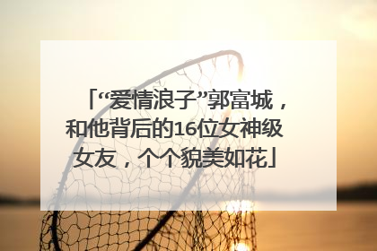 “爱情浪子”郭富城，和他背后的16位女神级女友，个个貌美如花