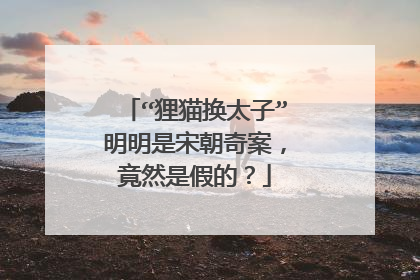 “狸猫换太子”明明是宋朝奇案，竟然是假的？
