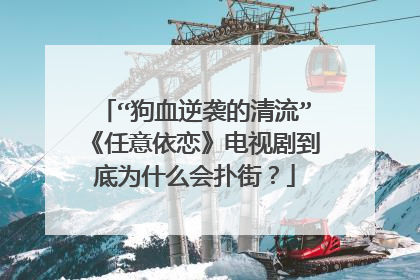 “狗血逆袭的清流”《任意依恋》电视剧到底为什么会扑街？