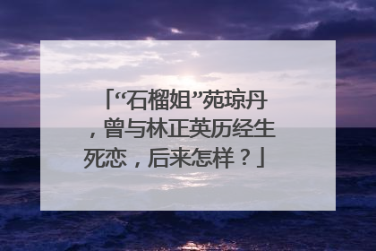 “石榴姐”苑琼丹，曾与林正英历经生死恋，后来怎样？