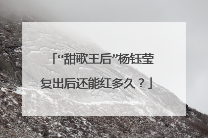 “甜歌王后”杨钰莹复出后还能红多久？