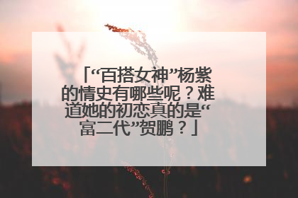 “百搭女神”杨紫的情史有哪些呢?难道她的初恋真的是“富二代”贺鹏?