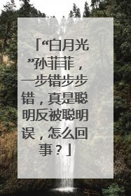 “白月光”孙菲菲，一步错步步错，真是聪明反被聪明误，怎么回事？