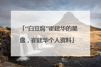 “白豆腐”霍建华的星盘，霍建华个人资料