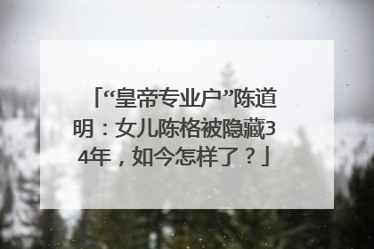 “皇帝专业户”陈道明:女儿陈格被隐藏34年,如今怎样了?