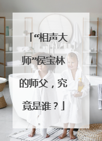 “相声大师”侯宝林的师父，究竟是谁？