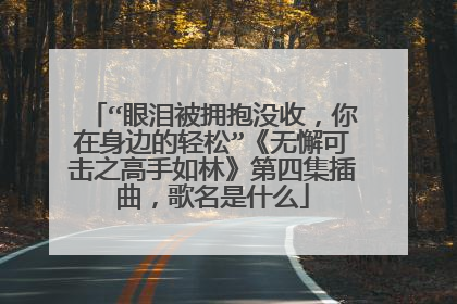 “眼泪被拥抱没收,你在身边的轻松”《无懈可击之高手如林》第四集插曲,歌名是什么
