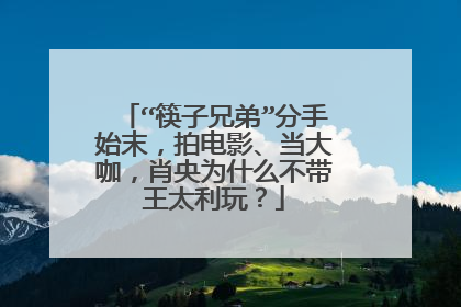 “筷子兄弟”分手始末，拍电影、当大咖，肖央为什么不带王太利玩？