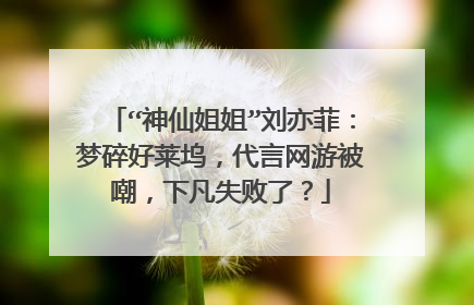 “神仙姐姐”刘亦菲:梦碎好莱坞,代言网游被嘲,下凡失败了?