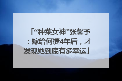 “种菜女神”张馨予：嫁给何捷4年后，才发现她到底有多幸运