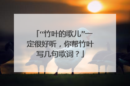 “竹叶的歌儿”一定很好听,你帮竹叶写几句歌词?