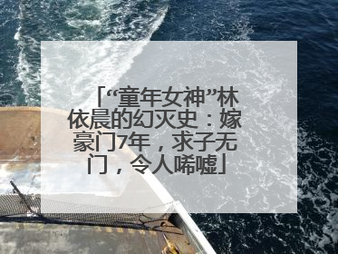 “童年女神”林依晨的幻灭史：嫁豪门7年，求子无门，令人唏嘘