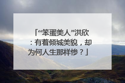 “笨蛋美人”洪欣：有着倾城美貌，却为何人生那样惨？