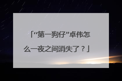 “第一狗仔”卓伟怎么一夜之间消失了？