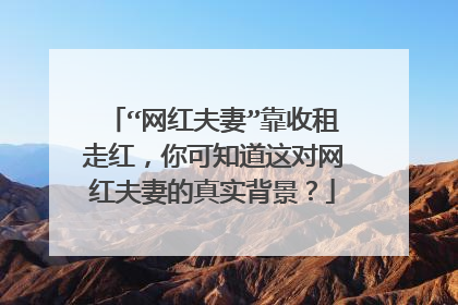 “网红夫妻”靠收租走红，你可知道这对网红夫妻的真实背景？