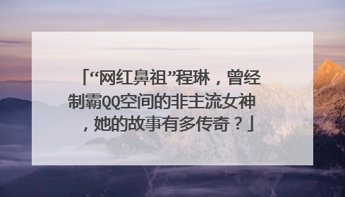 “网红鼻祖”程琳,曾经制霸QQ空间的非主流女神,她的故事有多传奇?