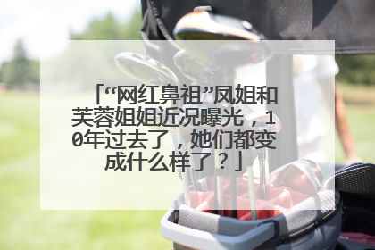 “网红鼻祖”凤姐和芙蓉姐姐近况曝光，10年过去了，她们都变成什么样了？