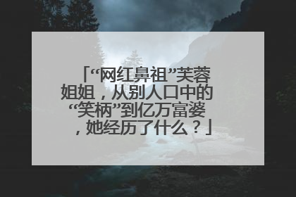 “网红鼻祖”芙蓉姐姐,从别人口中的“笑柄”到亿万富婆,她经历了什么?