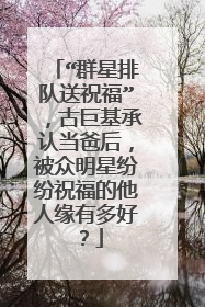 “群星排队送祝福”，古巨基承认当爸后，被众明星纷纷祝福的他人缘有多好？