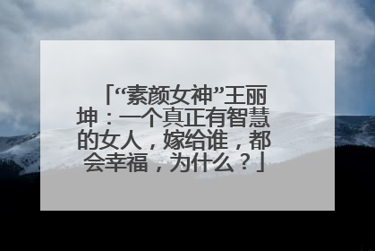 “素颜女神”王丽坤：一个真正有智慧的女人，嫁给谁，都会幸福，为什么？