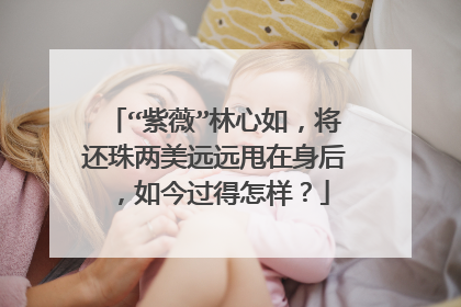 “紫薇”林心如,将还珠两美远远甩在身后,如今过得怎样?