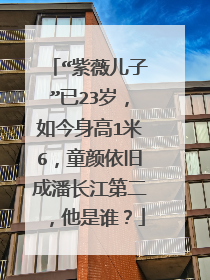 “紫薇儿子”已23岁，如今身高1米6，童颜依旧成潘长江第二，他是谁？