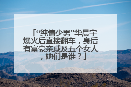 “纯情少男”华晨宇爆火后直接翻车，身后有富豪亲戚及五个女人，她们是谁？