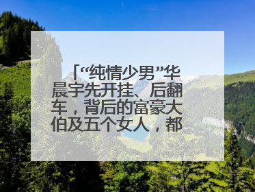 “纯情少男”华晨宇先开挂、后翻车,背后的富豪大伯及五个女人,都是谁?