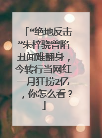 “绝地反击”朱梓骁曾陷丑闻难翻身，今转行当网红一月狂捞2亿，你怎么看？