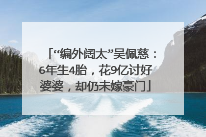 “编外阔太”吴佩慈:6年生4胎,花9亿讨好婆婆,却仍未嫁豪门