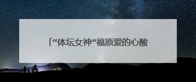 “体坛女神”福原爱的心酸情史,和她身后的2个男人