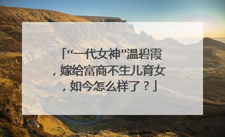 “一代女神”温碧霞,嫁给富商不生儿育女,如今怎么样了?