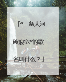 “一条大河破浪宽”的歌名叫什么？