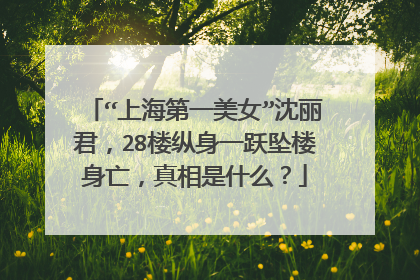 “上海第一美女”沈丽君,28楼纵身一跃坠楼身亡,真相是什么?