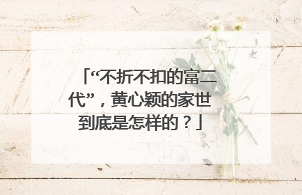 “不折不扣的富二代”,黄心颖的家世到底是怎样的?