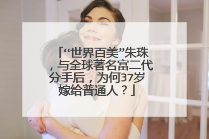 “世界百美”朱珠，与全球著名富二代分手后，为何37岁嫁给普通人？