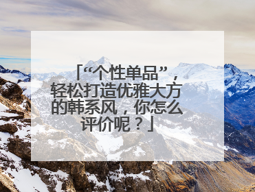 “个性单品”，轻松打造优雅大方的韩系风，你怎么评价呢？