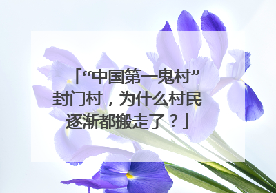 “中国第一鬼村”封门村,为什么村民逐渐都搬走了?