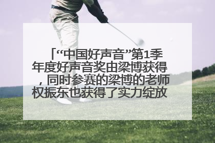 “中国好声音”第1季年度好声音奖由梁博获得，同时参赛的梁博的老师权振东也获得了实力绽放奖。权振东教