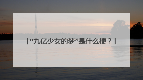 “九亿少女的梦”是什么梗?