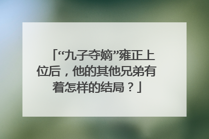 “九子夺嫡”雍正上位后，他的其他兄弟有着怎样的结局？