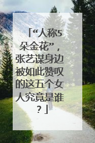 “人称5朵金花”,张艺谋身边被如此赞叹的这五个女人究竟是谁?