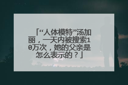 “人体模特”汤加丽，一天内被搜索10万次，她的父亲是怎么表示的？