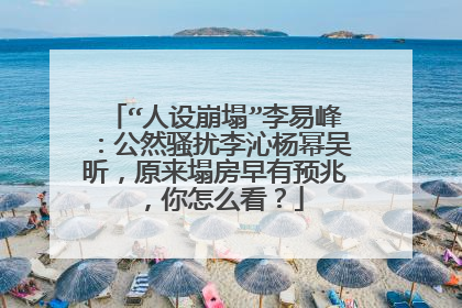 “人设崩塌”李易峰：公然骚扰李沁杨幂吴昕，原来塌房早有预兆，你怎么看？