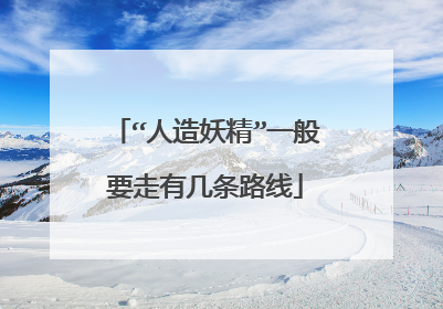 “人造妖精”一般要走有几条路线