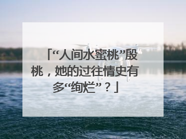 “人间水蜜桃”殷桃,她的过往情史有多“绚烂”?